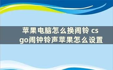 苹果电脑怎么换闹铃 csgo闹钟铃声苹果怎么设置